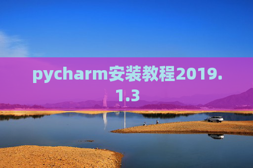 pycharm安装教程2019.1.3 pycharm安装教程2019.1.3